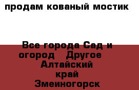 продам кованый мостик  - Все города Сад и огород » Другое   . Алтайский край,Змеиногорск г.